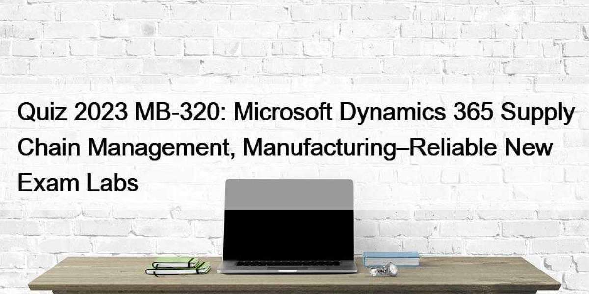 Quiz 2023 MB-320: Microsoft Dynamics 365 Supply Chain Management, Manufacturing–Reliable New Exam Labs