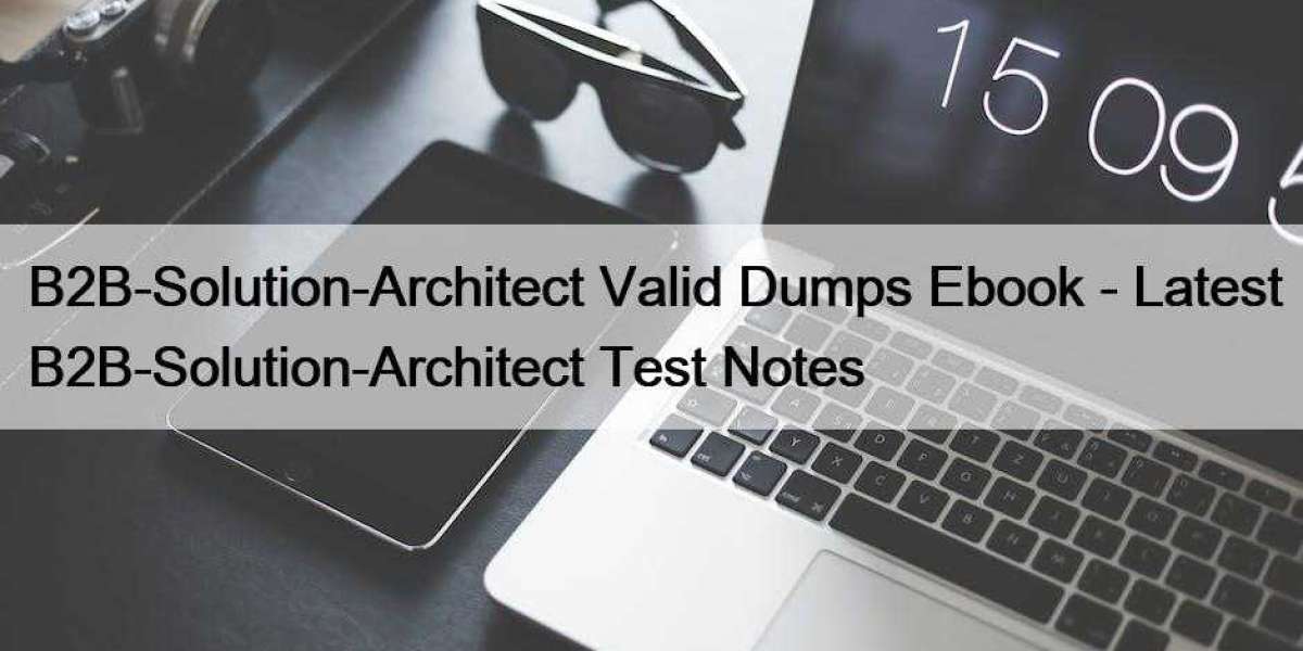 B2B-Solution-Architect Valid Dumps Ebook - Latest B2B-Solution-Architect Test Notes