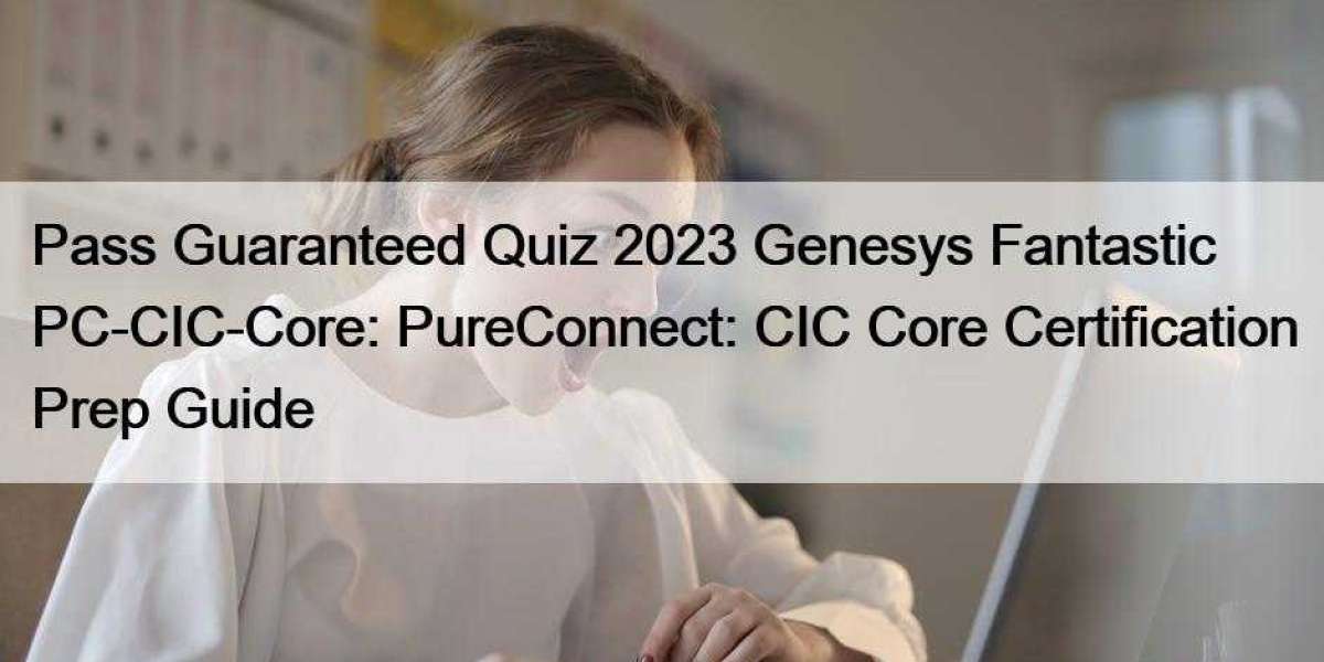 Pass Guaranteed Quiz 2023 Genesys Fantastic PC-CIC-Core: PureConnect: CIC Core Certification Prep Guide