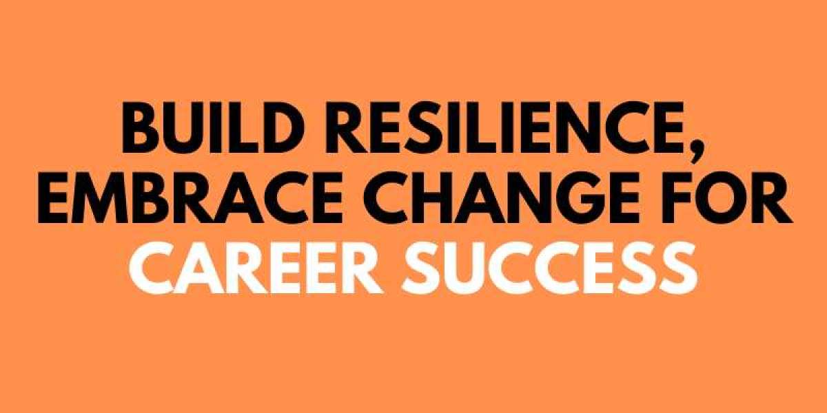 Build Resilience, Embrace Change for Career Success