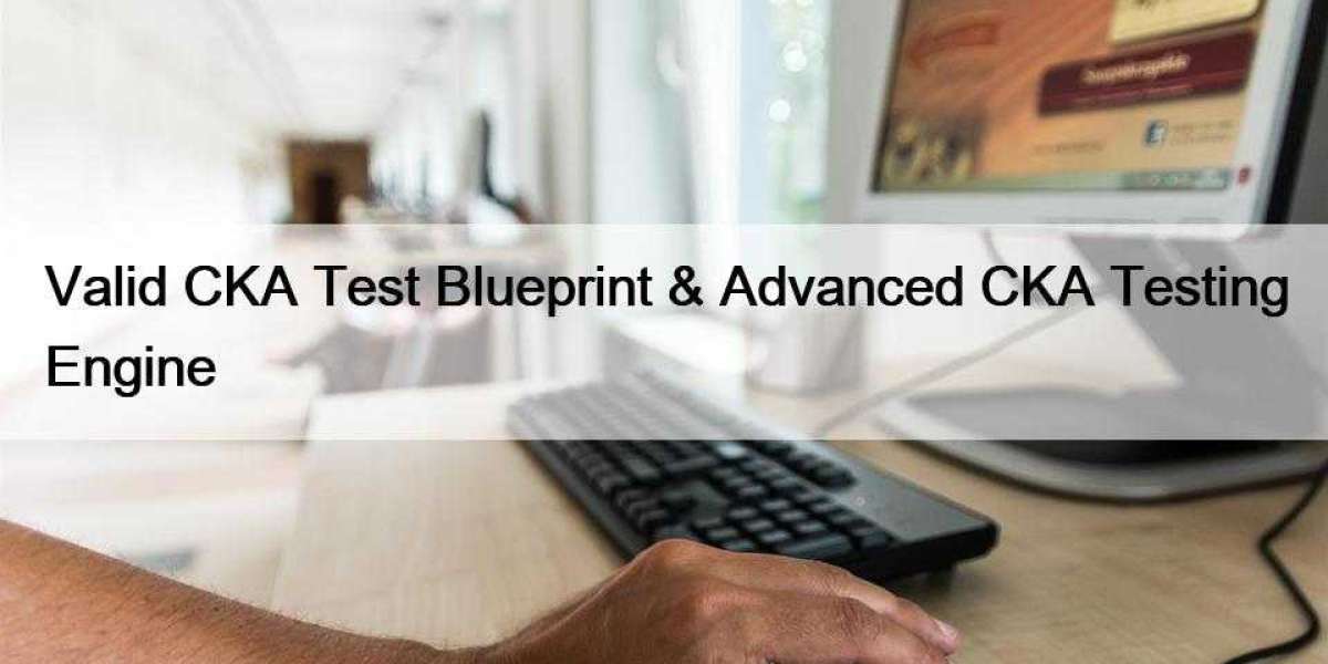 Valid CKA Test Blueprint & Advanced CKA Testing Engine