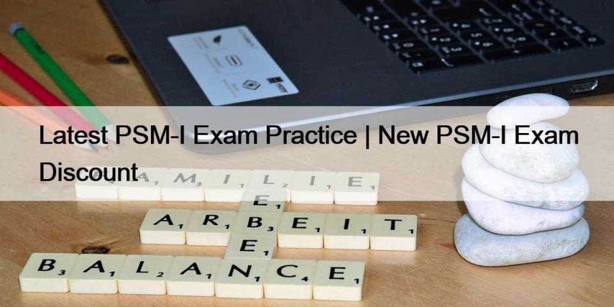 Latest PSM-I Exam Practice | New PSM-I Exam Discount