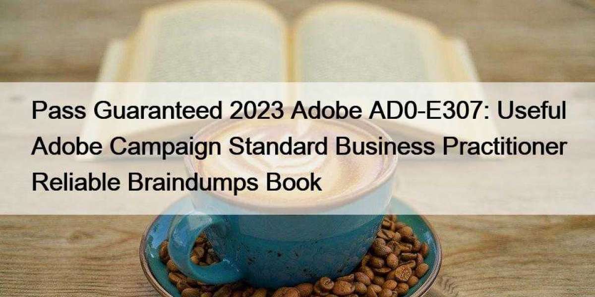 Pass Guaranteed 2023 Adobe AD0-E307: Useful Adobe Campaign Standard Business Practitioner Reliable Braindumps Book