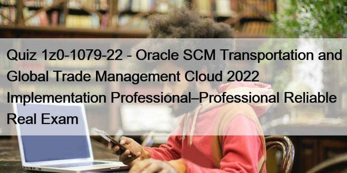 Quiz 1z0-1079-22 - Oracle SCM Transportation and Global Trade Management Cloud 2022 Implementation Professional–Professi