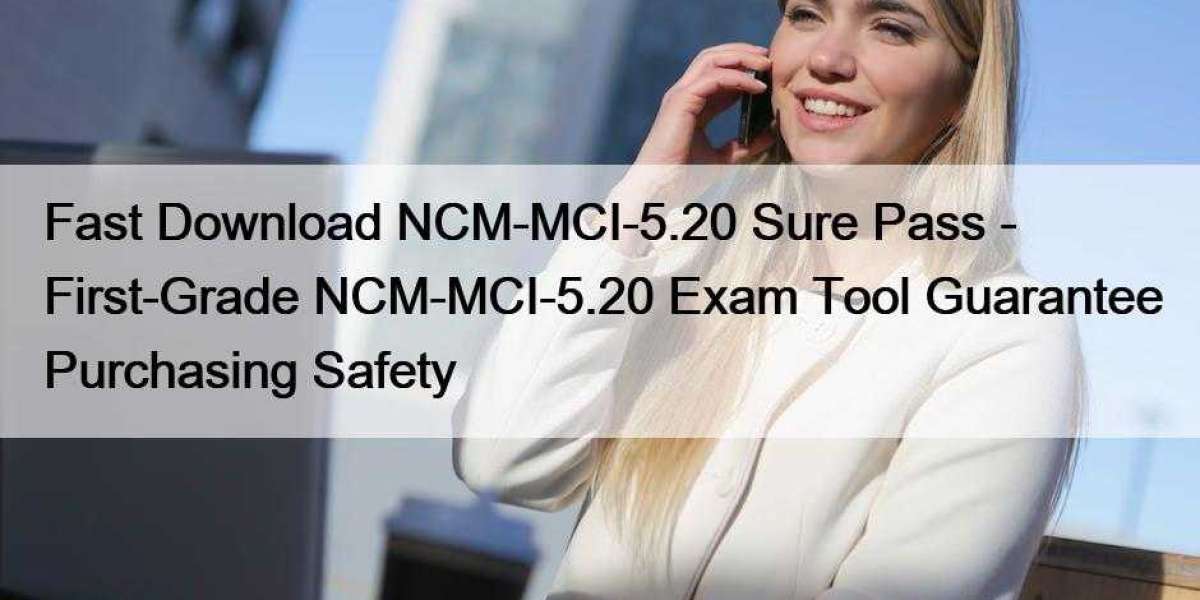 Fast Download NCM-MCI-5.20 Sure Pass - First-Grade NCM-MCI-5.20 Exam Tool Guarantee Purchasing Safety