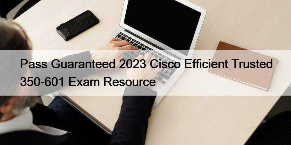 Pass Guaranteed 2023 Cisco Efficient Trusted 350-601 Exam Resource