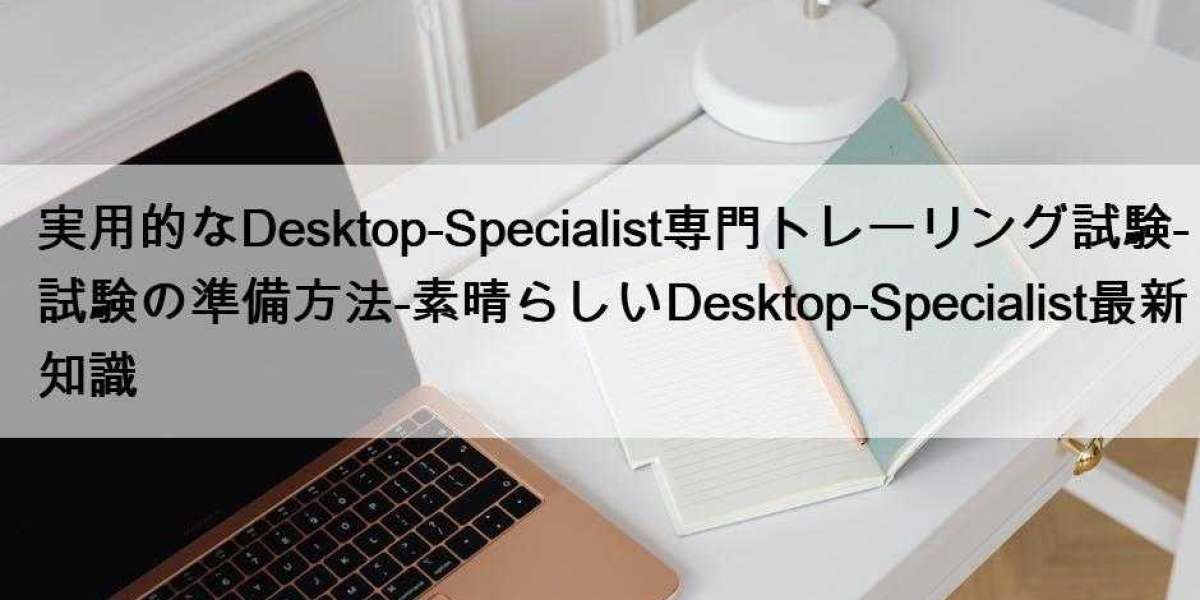 実用的なDesktop-Specialist専門トレーリング試験-試験の準備方法-素晴らしいDesktop-Specialist最新知識