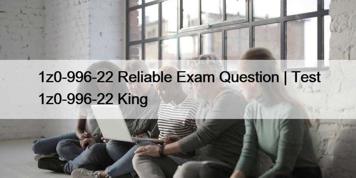 1z0-996-22 Reliable Exam Question | Test 1z0-996-22 King