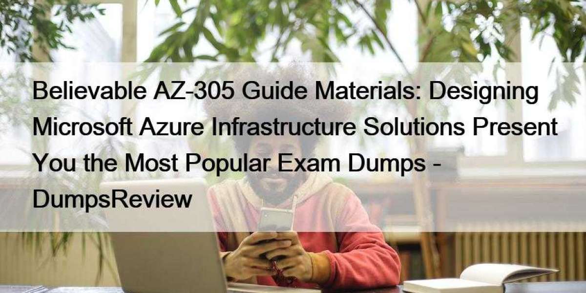 Believable AZ-305 Guide Materials: Designing Microsoft Azure Infrastructure Solutions Present You the Most Popular Exam 