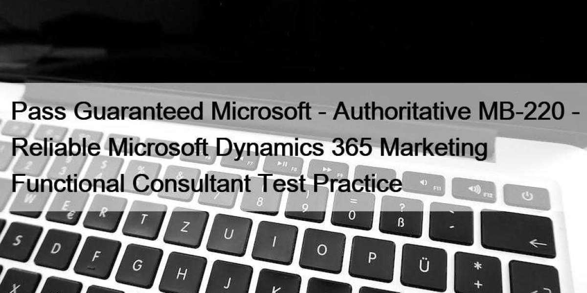 Pass Guaranteed Microsoft - Authoritative MB-220 - Reliable Microsoft Dynamics 365 Marketing Functional Consultant Test 