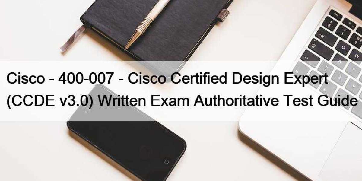 Cisco - 400-007 - Cisco Certified Design Expert (CCDE v3.0) Written Exam Authoritative Test Guide