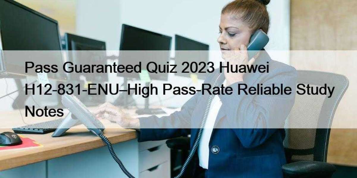 Pass Guaranteed Quiz 2023 Huawei H12-831-ENU–High Pass-Rate Reliable Study Notes