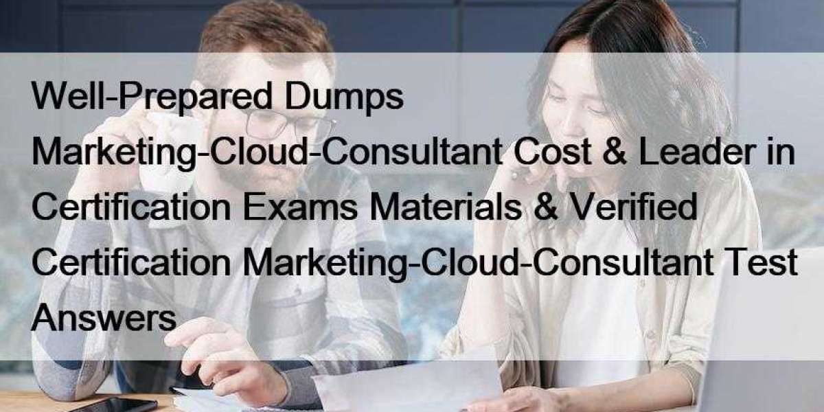 Well-Prepared Dumps Marketing-Cloud-Consultant Cost & Leader in Certification Exams Materials & Verified Certifi