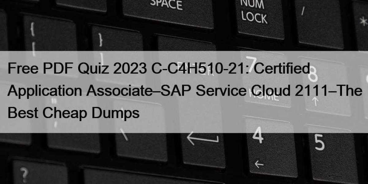 Free PDF Quiz 2023 C-C4H510-21: Certified Application Associate–SAP Service Cloud 2111–The Best Cheap Dumps