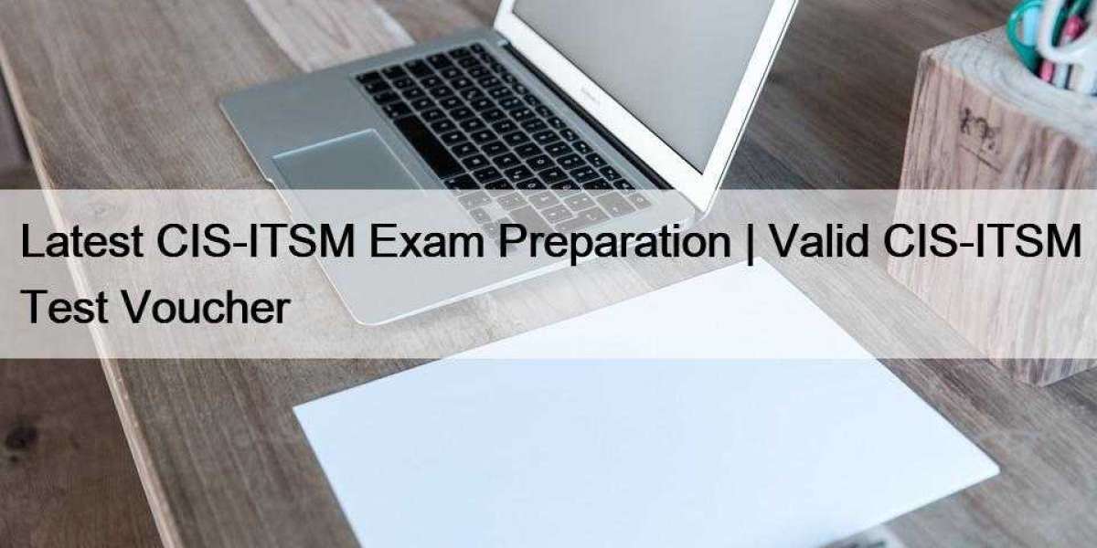 Latest CIS-ITSM Exam Preparation | Valid CIS-ITSM Test Voucher