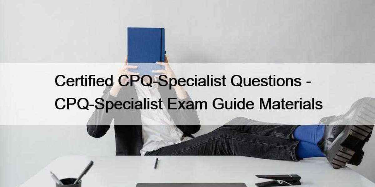 Certified CPQ-Specialist Questions - CPQ-Specialist Exam Guide Materials