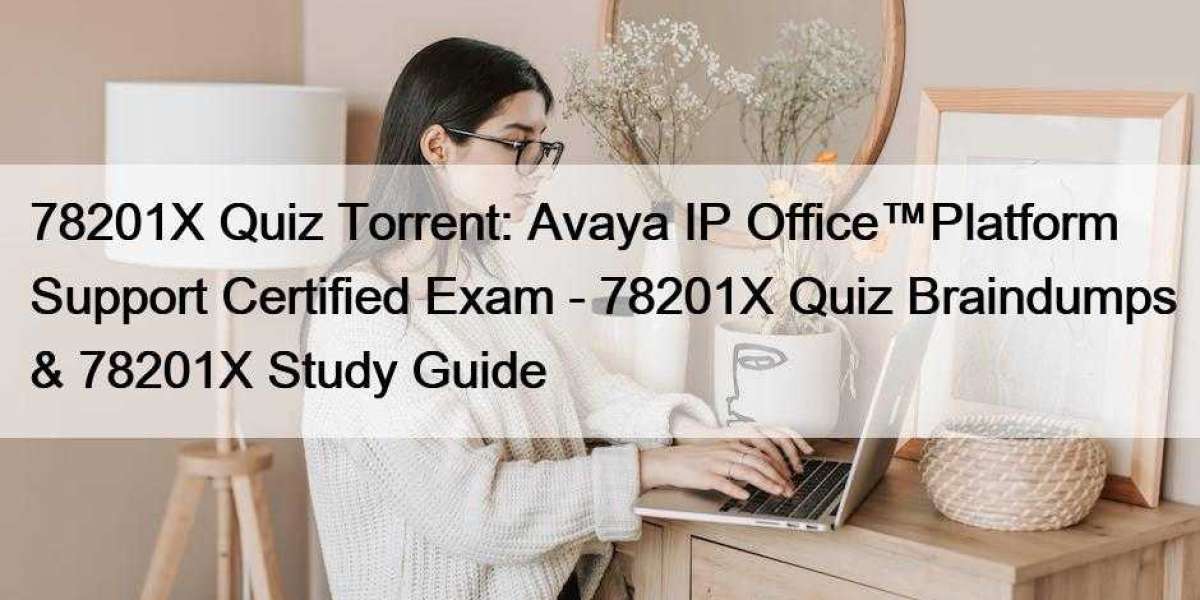 78201X Quiz Torrent: Avaya IP Office™Platform Support Certified Exam - 78201X Quiz Braindumps & 78201X Study Guide