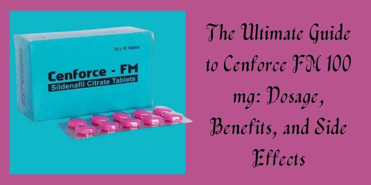 The Ultimate Guide to Cenforce FM 100 mg: Dosage, Benefits, and Side Effects