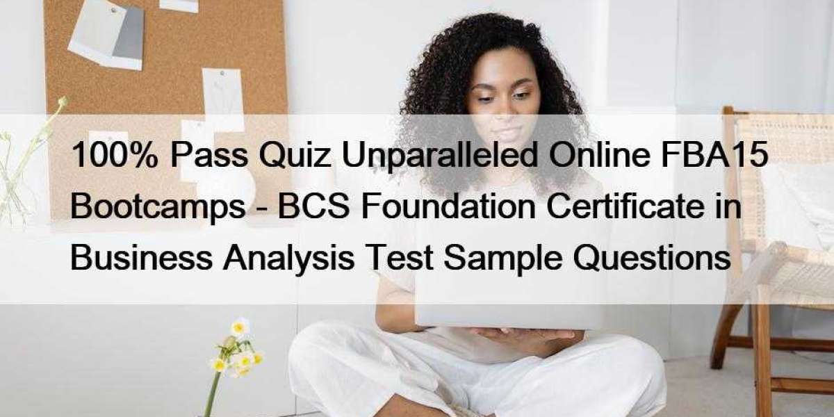 100% Pass Quiz Unparalleled Online FBA15 Bootcamps - BCS Foundation Certificate in Business Analysis Test Sample Questio