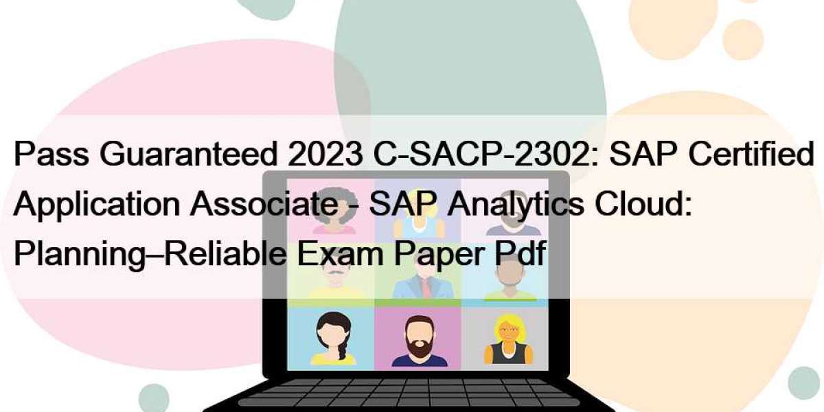 Pass Guaranteed 2023 C-SACP-2302: SAP Certified Application Associate - SAP Analytics Cloud: Planning–Reliable Exam Pape