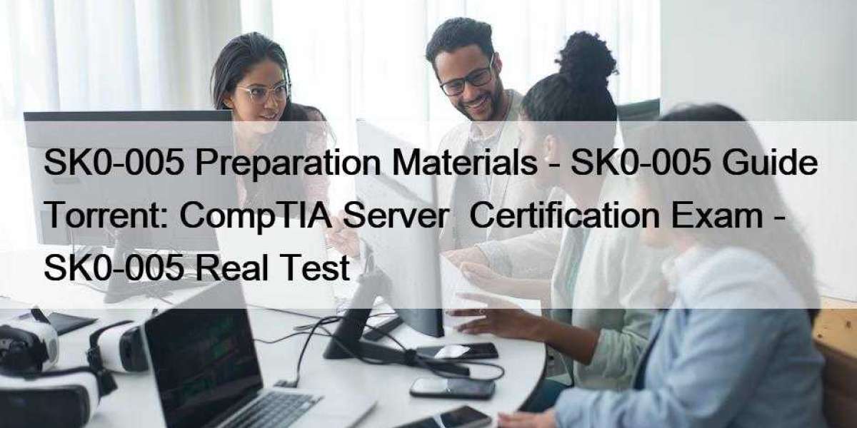 SK0-005 Preparation Materials - SK0-005 Guide Torrent: CompTIA Server+ Certification Exam - SK0-005 Real Test