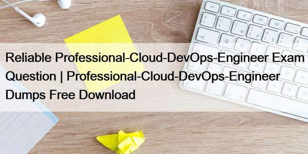 Reliable Professional-Cloud-DevOps-Engineer Exam Question | Professional-Cloud-DevOps-Engineer Dumps Free Download