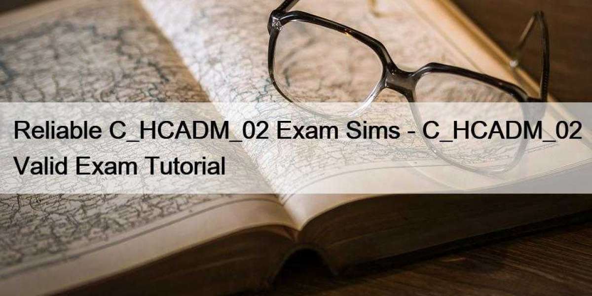 Reliable C_HCADM_02 Exam Sims - C_HCADM_02 Valid Exam Tutorial