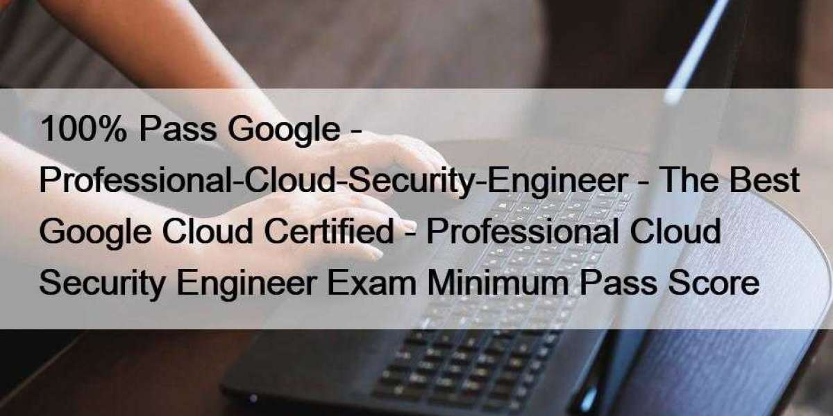 100% Pass Google - Professional-Cloud-Security-Engineer - The Best Google Cloud Certified - Professional Cloud Security 