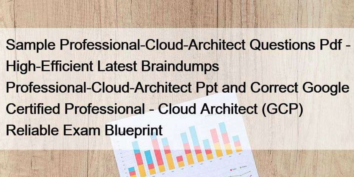 Sample Professional-Cloud-Architect Questions Pdf - High-Efficient Latest Braindumps Professional-Cloud-Architect Ppt an