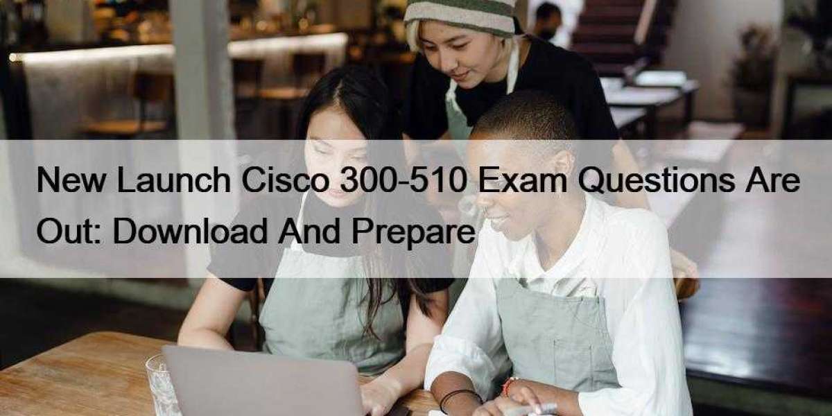 New Launch Cisco 300-510 Exam Questions Are Out: Download And Prepare