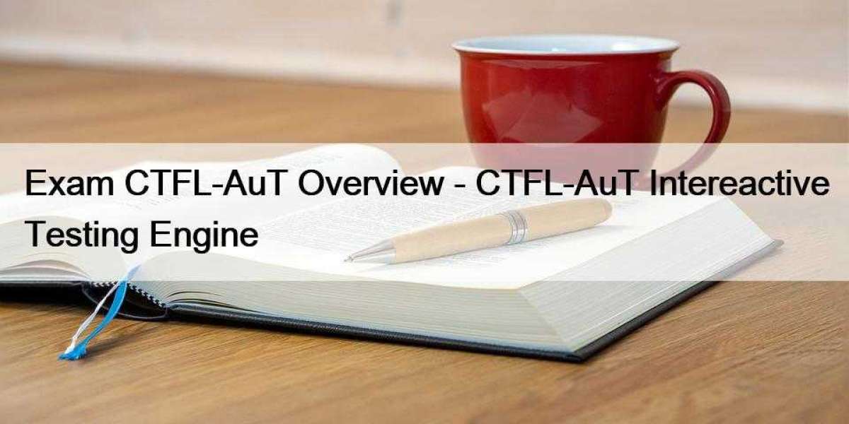 Exam CTFL-AuT Overview - CTFL-AuT Intereactive Testing Engine
