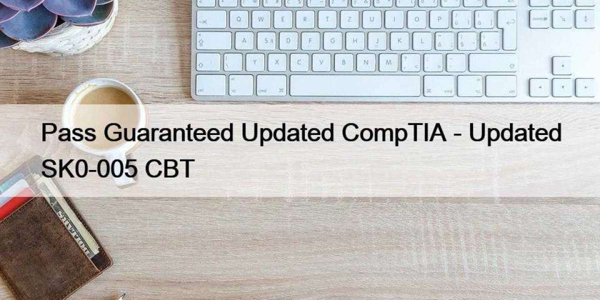 Pass Guaranteed Updated CompTIA - Updated SK0-005 CBT