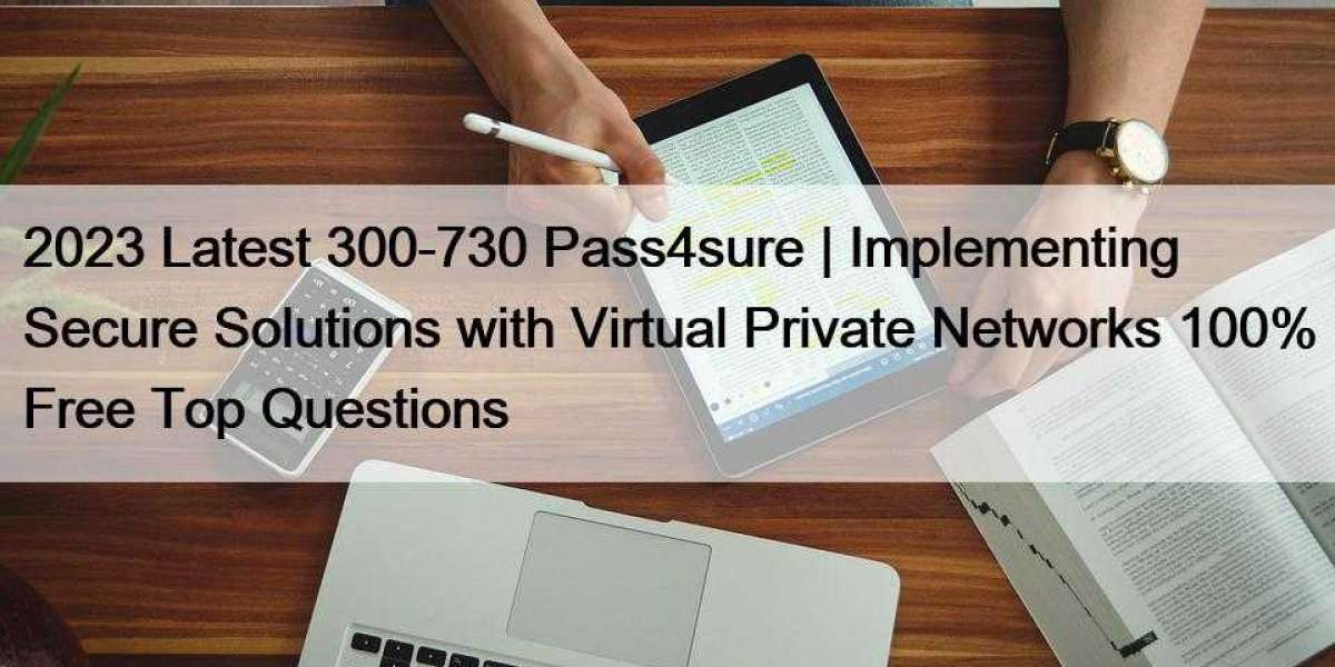 2023 Latest 300-730 Pass4sure | Implementing Secure Solutions with Virtual Private Networks 100% Free Top Questions