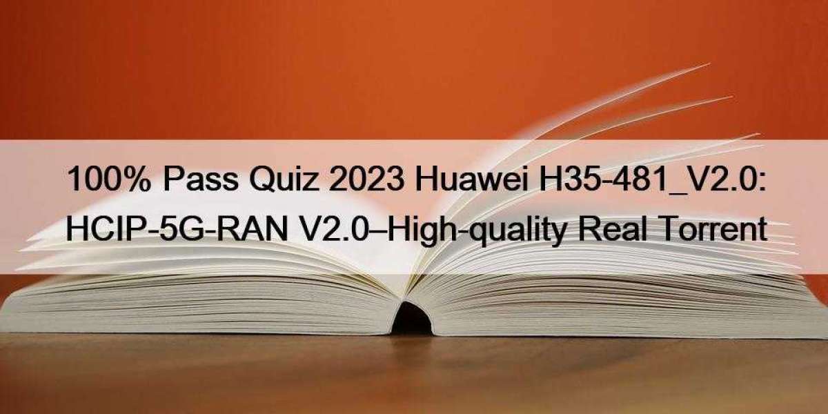100% Pass Quiz 2023 Huawei H35-481_V2.0: HCIP-5G-RAN V2.0–High-quality Real Torrent
