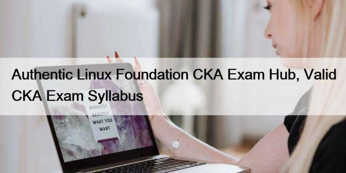 Authentic Linux Foundation CKA Exam Hub, Valid CKA Exam Syllabus