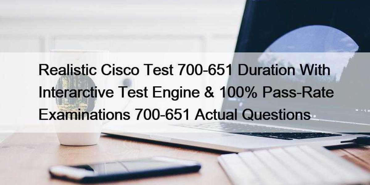 Realistic Cisco Test 700-651 Duration With Interarctive Test Engine & 100% Pass-Rate Examinations 700-651 Actual Que