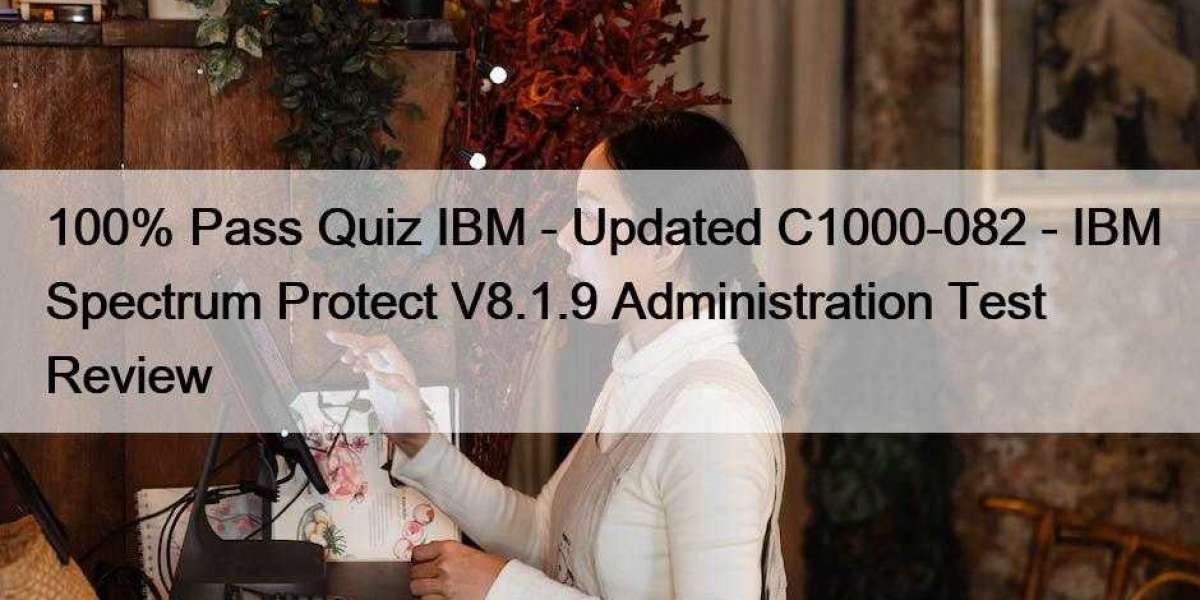 100% Pass Quiz IBM - Updated C1000-082 - IBM Spectrum Protect V8.1.9 Administration Test Review