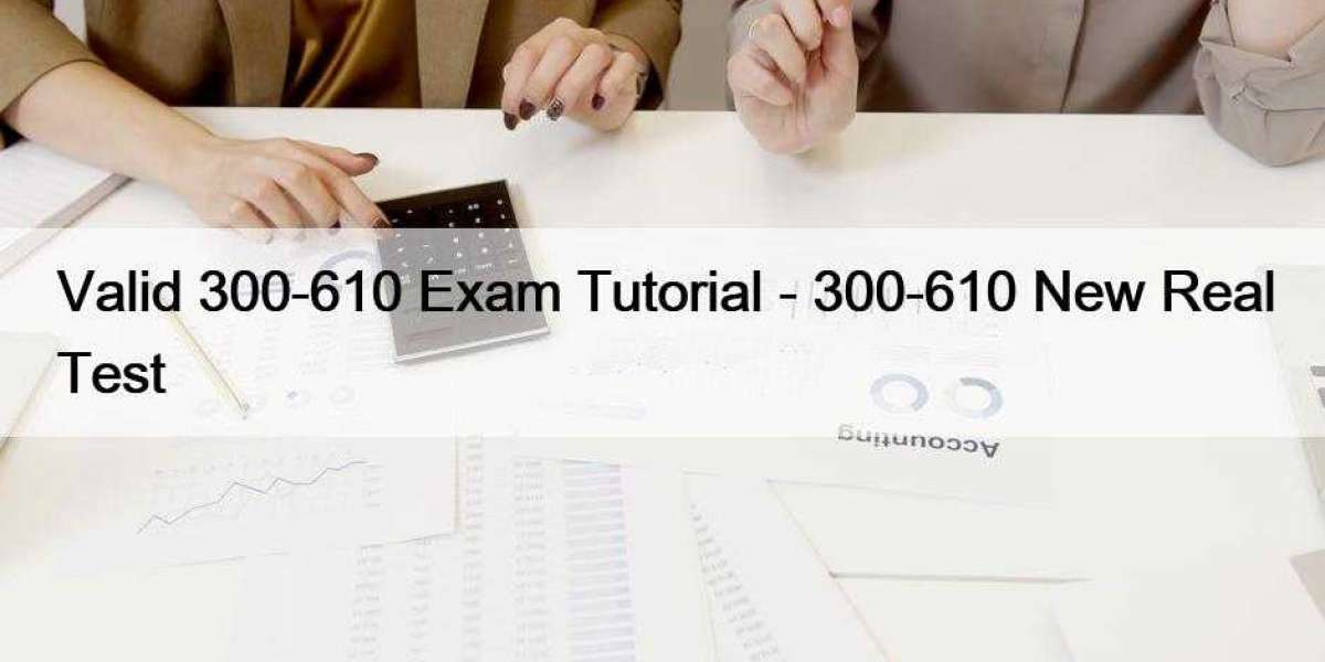 Valid 300-610 Exam Tutorial - 300-610 New Real Test