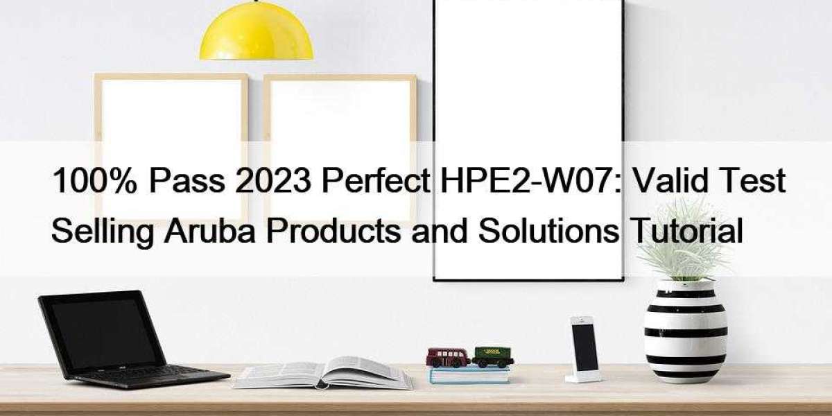 100% Pass 2023 Perfect HPE2-W07: Valid Test Selling Aruba Products and Solutions Tutorial