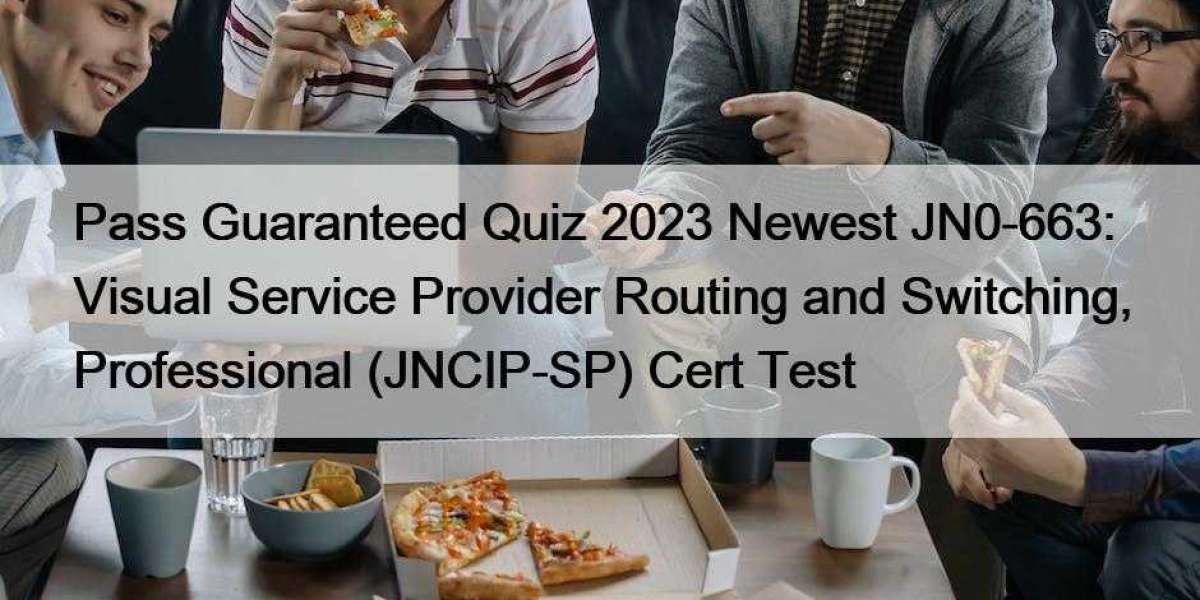 Pass Guaranteed Quiz 2023 Newest JN0-663: Visual Service Provider Routing and Switching, Professional (JNCIP-SP) Cert Te