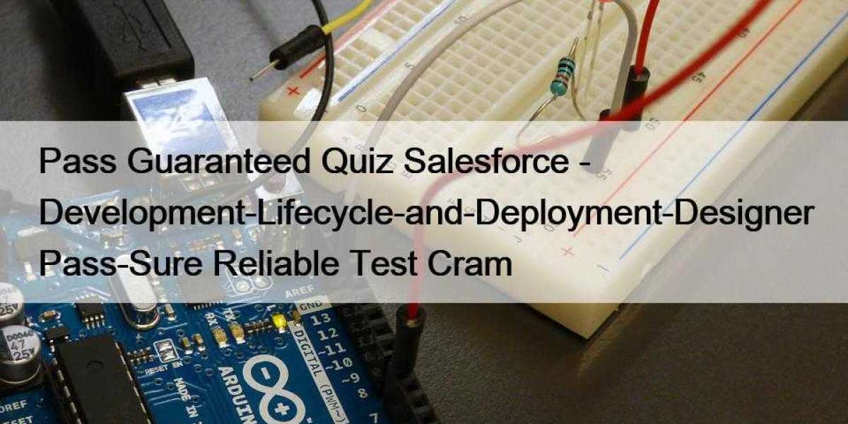 Pass Guaranteed Quiz Salesforce - Development-Lifecycle-and-Deployment-Designer Pass-Sure Reliable Test Cram