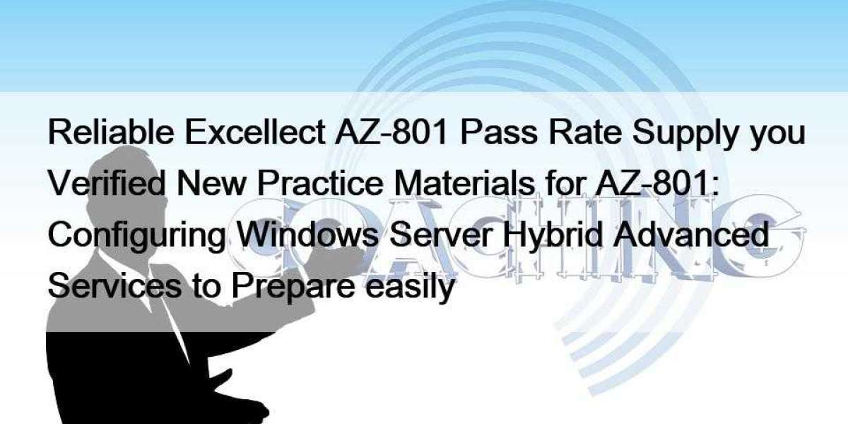 Reliable Excellect AZ-801 Pass Rate Supply you Verified New Practice Materials for AZ-801: Configuring Windows Server Hy