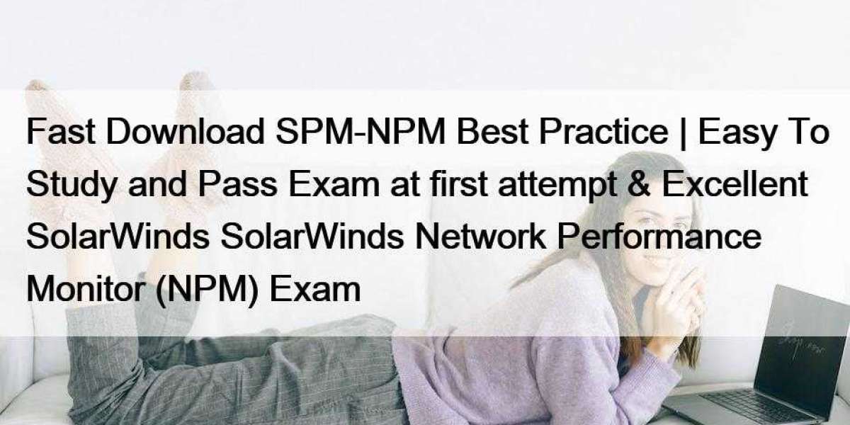 Fast Download SPM-NPM Best Practice | Easy To Study and Pass Exam at first attempt & Excellent SolarWinds SolarWinds