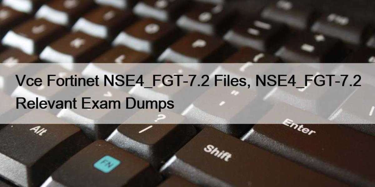 Vce Fortinet NSE4_FGT-7.2 Files, NSE4_FGT-7.2 Relevant Exam Dumps