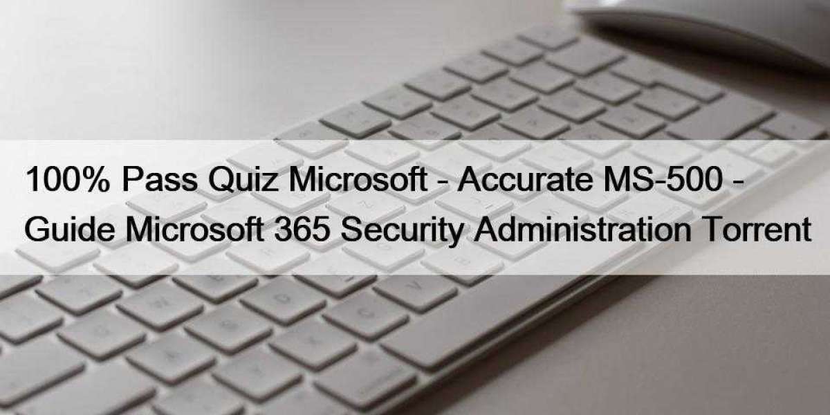 100% Pass Quiz Microsoft - Accurate MS-500 - Guide Microsoft 365 Security Administration Torrent