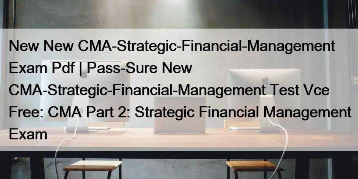 New New CMA-Strategic-Financial-Management Exam Pdf | Pass-Sure New CMA-Strategic-Financial-Management Test Vce Free: CM