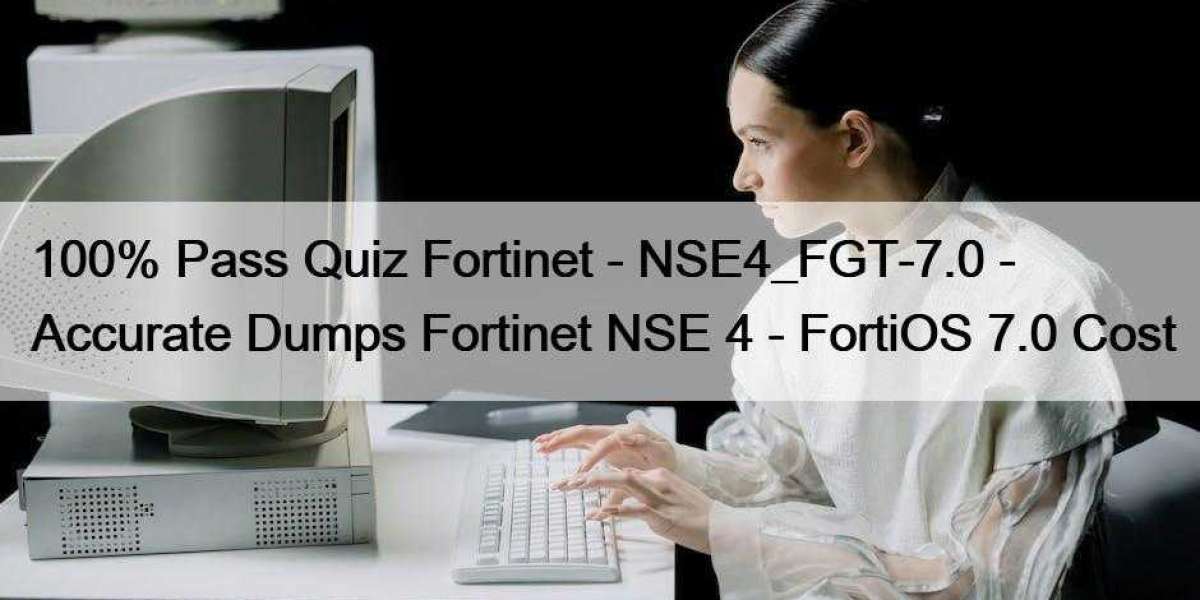 100% Pass Quiz Fortinet - NSE4_FGT-7.0 - Accurate Dumps Fortinet NSE 4 - FortiOS 7.0 Cost