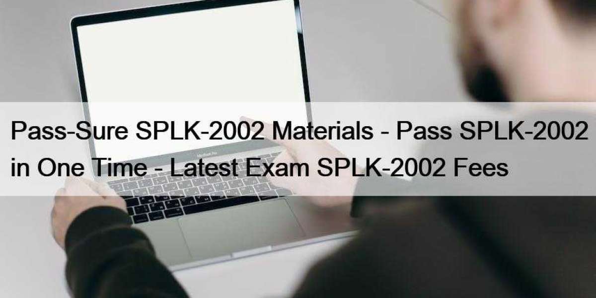 Pass-Sure SPLK-2002 Materials - Pass SPLK-2002 in One Time - Latest Exam SPLK-2002 Fees