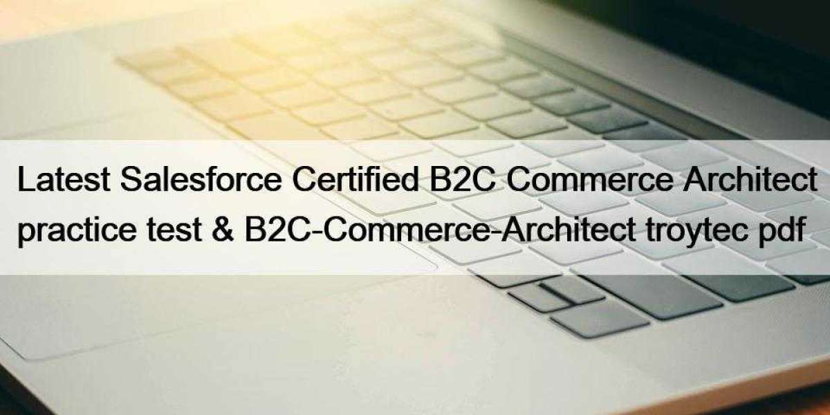 Latest Salesforce Certified B2C Commerce Architect practice test & B2C-Commerce-Architect troytec pdf
