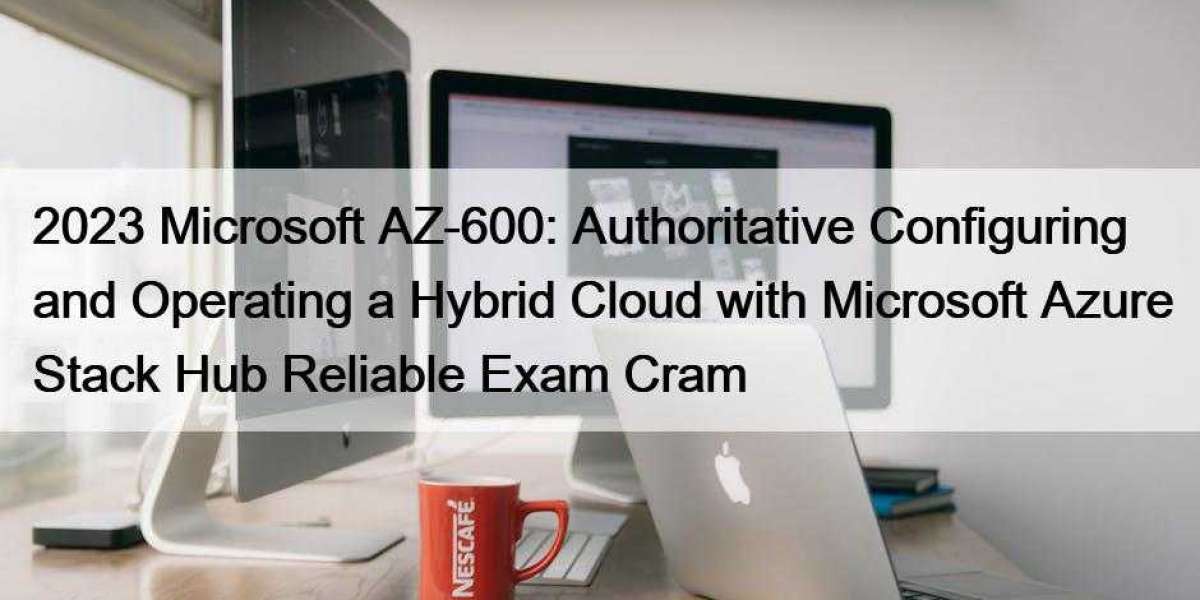 2023 Microsoft AZ-600: Authoritative Configuring and Operating a Hybrid Cloud with Microsoft Azure Stack Hub Reliable Ex